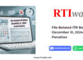 File Belated ITR Before December 31, 2024 Avoid Penalties by RTIwala