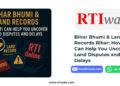 Bihar Bhumi & Land Records Bihar: How RTI Can Help You Uncover Land Disputes and Delays